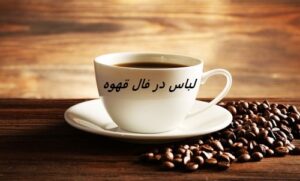 افتادن نقش لباس در فال قهوه