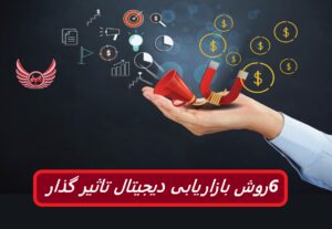 6 روش بازاریابی دیجیتال تاثیر گذار