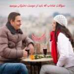 121 سوال شاداب که باید از دوست دخترتان بپرسید تا اسرار او را باز کند